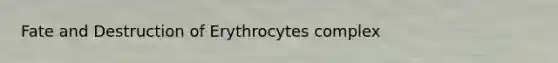 Fate and Destruction of Erythrocytes complex