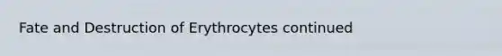 Fate and Destruction of Erythrocytes continued