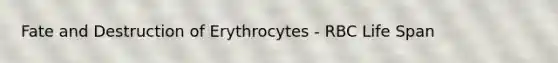 Fate and Destruction of Erythrocytes - RBC Life Span