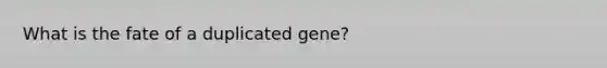 What is the fate of a duplicated gene?