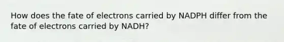 How does the fate of electrons carried by NADPH differ from the fate of electrons carried by NADH?