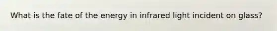 What is the fate of the energy in infrared light incident on glass?