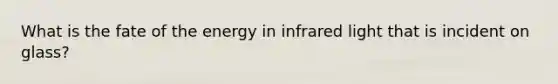 What is the fate of the energy in infrared light that is incident on glass?