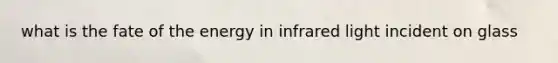 what is the fate of the energy in infrared light incident on glass