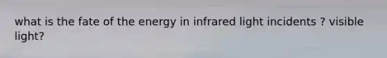 what is the fate of the energy in infrared light incidents ? visible light?