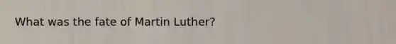 What was the fate of Martin Luther?