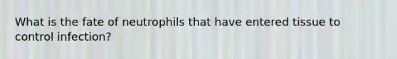What is the fate of neutrophils that have entered tissue to control infection?