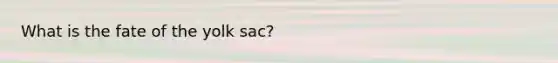 What is the fate of the yolk sac?