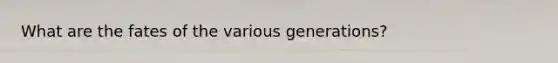 What are the fates of the various generations?