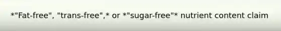 *"Fat-free", "trans-free",* or *"sugar-free"* nutrient content claim