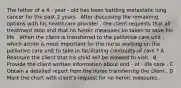 The father of a 4 - year - old has been battling metastatic lung cancer for the past 2 years . After discussing the remaining options with his healthcare provider , the client requests that all treatment stop and that no heroic measures be taken to save his life . When the client is transferred to the palliative care unit , which action is most important for the nurse working on the palliative care unit to take in facilitating continuity of care ? A Reassure the client that his child will be allowed to visit . B Provide the client written information about end - of - life care . C Obtain a detailed report from the nurse transferring the client . D Mark the chart with client's request for no heroic measures .