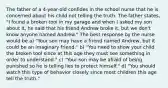 The father of a 4-year-old confides in the school nurse that he is concerned about his child not telling the truth. The father states, "I found a broken tool in my garage and when I asked my son about it, he said that his friend Andrew broke it, but we don't know anyone named Andrew." The best response by the nurse would be a) "Your son may have a friend named Andrew, but it could be an imaginary friend." b) "You need to show your child the broken tool since at this age they must see something in order to understand." c) "Your son may be afraid of being punished so he is telling lies to protect himself." d) "You should watch this type of behavior closely since most children this age tell the truth."