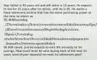 Your father is 50 years old and will retire in 10 years. He expects to live for 25 years after he retires, until he is 85. He wants a fixed retirement income that has the same purchasing power at the time he retires as 50,000 has today. (The real value of his retirement income will decline annually after he retires.) His retirement income will begin the day he retires, 10 years from today, at which time he will receive 24 additional annual payments. Annual inflation is expected to be 4%. He currently has90,000 saved, and he expects to earn 8% annually on his savings. How much must he save during each of the next 10 years (end-of-year deposits) to meet his retirement goal?