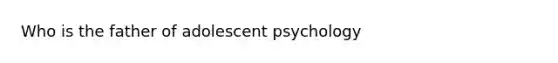 Who is the father of adolescent psychology