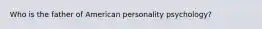 Who is the father of American personality psychology?