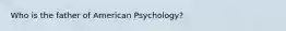 Who is the father of American Psychology?