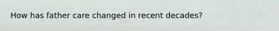 How has father care changed in recent decades?