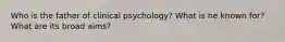 Who is the father of clinical psychology? What is he known for? What are its broad aims?