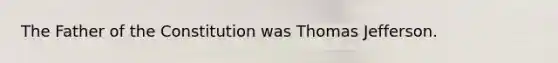 The Father of the Constitution was Thomas Jefferson.
