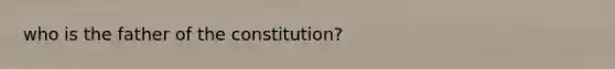 who is the father of the constitution?