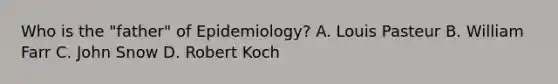 Who is the "father" of Epidemiology? A. Louis Pasteur B. William Farr C. John Snow D. Robert Koch