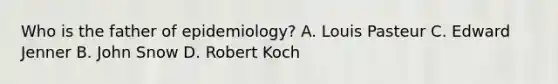 Who is the father of epidemiology? A. Louis Pasteur C. Edward Jenner B. John Snow D. Robert Koch