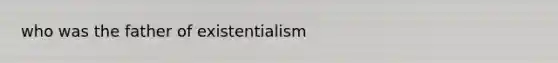 who was the father of existentialism