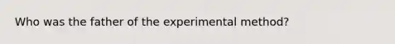 Who was the father of the experimental method?