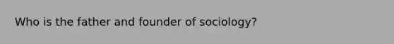 Who is the father and founder of sociology?