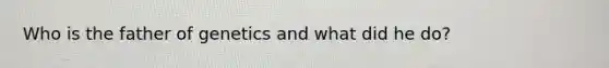 Who is the father of genetics and what did he do?