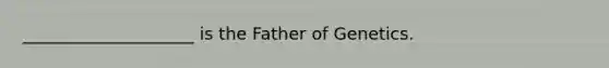 ____________________ is the Father of Genetics.