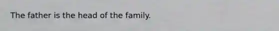 The father is the head of the family.