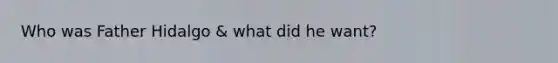 Who was Father Hidalgo & what did he want?