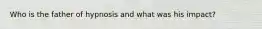 Who is the father of hypnosis and what was his impact?