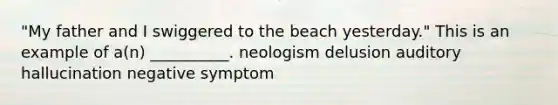 "My father and I swiggered to the beach yesterday." This is an example of a(n) __________. neologism delusion auditory hallucination negative symptom