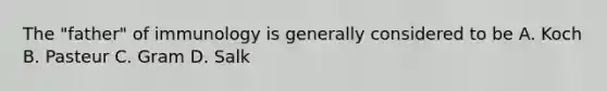 The "father" of immunology is generally considered to be A. Koch B. Pasteur C. Gram D. Salk