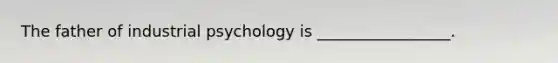 The father of industrial psychology is _________________.