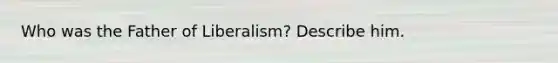 Who was the Father of Liberalism? Describe him.