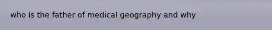 who is the father of medical geography and why