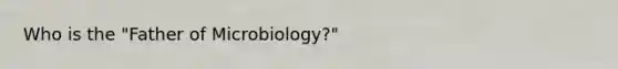 Who is the "Father of Microbiology?"