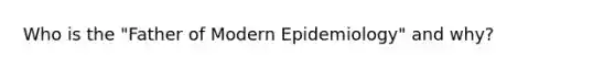 Who is the "Father of Modern Epidemiology" and why?