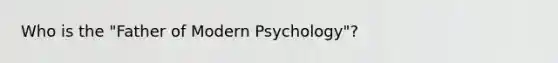 Who is the "Father of Modern Psychology"?