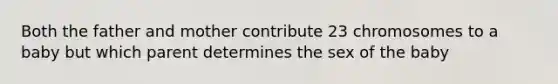 Both the father and mother contribute 23 chromosomes to a baby but which parent determines the sex of the baby