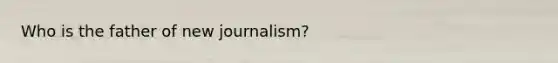 Who is the father of new journalism?