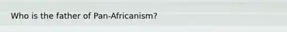 Who is the father of Pan-Africanism?