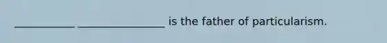 ___________ ________________ is the father of particularism.