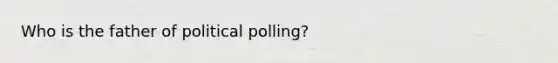 Who is the father of political polling?