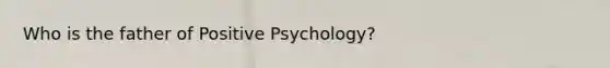 Who is the father of <a href='https://www.questionai.com/knowledge/k53DMW1Len-positive-psychology' class='anchor-knowledge'>positive psychology</a>?