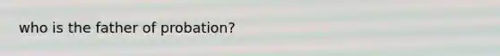 who is the father of probation?