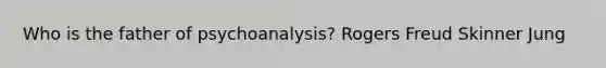 Who is the father of psychoanalysis? Rogers Freud Skinner Jung